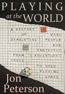 Playing at the world : a history of simulating wars, people and fantastic adventure, from chess to role-playing games /