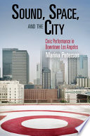 Sound, space, and the city : civic performance in downtown Los Angeles /