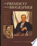 The president and his biographer : Woodrow Wilson and Ray Stannard Baker /