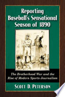 Reporting baseball's sensational season of 1890 : the brotherhood war and the rise of modern sports journalism /