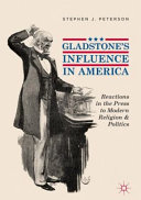 Gladstone's influence in America : reactions in the press to modern religion and politics /