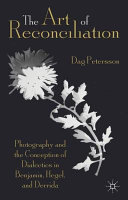 The art of reconciliation : photography and the conception of dialectics in Benjamin, Hegel, and Derrida /