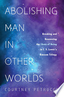 Abolishing man in other worlds : breaking and recovering the Chain of Being in C. S. Lewis's Ransom Trilogy /