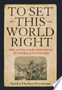 To set this world right : the antislavery movement in Thoreau's Concord /