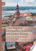 Cross-Regional Ethnopolitics in Central and Eastern Europe : Lessons from the Western Balkans and the Baltic States /