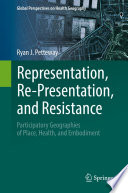 Representation, Re-Presentation, and Resistance : Participatory Geographies of Place, Health, and Embodiment /