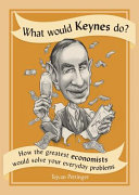 What would Keynes do? : how the greatest economists would solve your everyday problems /