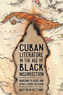 Cuban literature in the age of black insurrection : Manzano, Plácido, and Afro-Latino religion /