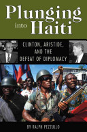 Plunging into Haiti : Clinton, Aristide, and the defeat of diplomacy /