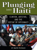 Plunging into Haiti : Clinton, Aristide, and the defeat of diplomacy /