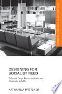 Designing for socialist need : industrial design practice in the German Democratic Republic /