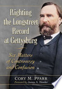 Righting the Longstreet record at Gettysburg : six matters of controversy and confusion /