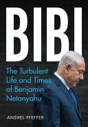 Bibi : the turbulent life and times of Benjamin Netanyahu /