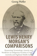 Lewis Henry Morgan's comparisons : reassessing terminology, anarchy and worldview in indigenous societies of America, Australia and Highland Middle India /