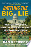 Battling the big lie : how Fox, Facebook, and the MAGA media are destroying America /