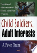 Child soldiers, adult interests : the global dimensions of the Sierra Leonean tragedy /