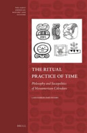 The ritual practice of time : philosophy and sociopolitics of Mesoamerican calendars /