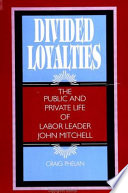 Divided loyalties : the public and private life of labor leader John Mitchell /