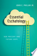 Essential eschatology : our present and future hope /