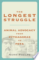 The longest struggle : animal advocacy from Pythagoras to PETA /