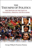 The triumph of politics : the return of the left in Venezuela, Bolivia and Ecuador  /