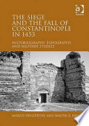 The siege and the fall of Constantinople in 1453 : historiography, topography, and military studies /