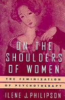 On the shoulders of women : the feminization of psychotherapy /
