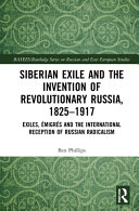 Siberian exile and the invention of revolutionary Russia, 1825-1917 : exiles, émigrés and the international reception of Russian radicalism /