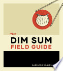 The dim sum field guide : a taxonomy of dumplings, buns, meats, sweets, and other specialties of the Chinese teahouse /