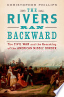 The rivers ran backward : the Civil War and the remaking of the American middle border /