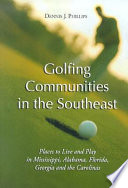 Golfing communities in the Southeast : places to live and play in Mississippi, Alabama, Florida, Georgia and the Carolinas /