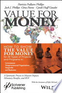 Value for money : how to show the value for money for all types of projects and programs in governments, nongovernmental organizations, nonprofits, and businesses /