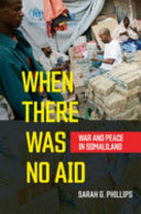 When there was no aid : war and peace in Somaliland /