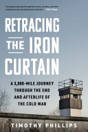 Retracing the iron curtain : a 3,000-mile journey through the end and afterlife of the Cold War /