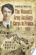 The Women's Army Auxilliary Corps in France, 1917-1921 : women urgently wanted /