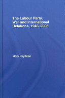 The Labour Party, war and international relations, 1945-2006 /