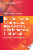 Norm Contestation, Sovereignty and (Ir)responsibility at the International Criminal Court : Debunking Liberal Anti-Politics /