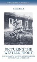 Picturing the Western Front : photography, practices and experiences in First World War France /