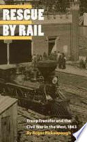 Rescue by rail : troop transfer and the Civil War in the West, 1863 /