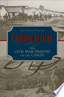 Captives in gray : the Civil War prisons of the Union /
