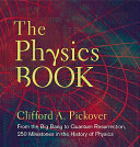 The physics book : from the big bang to quantum resurrection, 250 milestones in the history of physics /