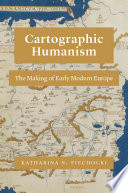 Cartographic humanism : the making of early modern Europe /