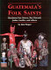 Guatemala's folk saints : Maximon/San Simon, Rey Pascual, Judas, Lucifer, and others /