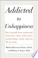 Addicted to unhappiness : free yourself from moods and behaviors that undermine relationships, work, and the life you want /