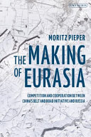 The making of Eurasia : competition and cooperation between China's belt and road initiative and Russia /
