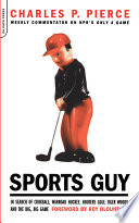 Sports guy : in search of corkball, warroad hockey, hooters golf, Tiger Woods, and the big, big game /