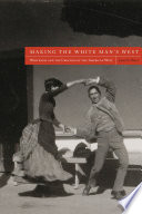 Making the white man's West : whiteness and the creation of the American West /