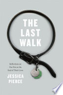 The last walk : reflections on our pets at the end of their lives /