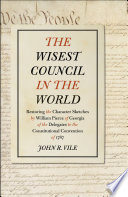 The wisest council in the world : restoring the character sketches by William Pierce of Georgia of the delegates to the Constitutional Convention of 1787 /