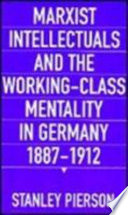 Marxist intellectuals and the working-class mentality in Germany, 1887-1912 /